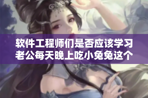 軟件工程師們是否應(yīng)該學(xué)習(xí)老公每天晚上吃小兔兔這個(gè)隱喻？