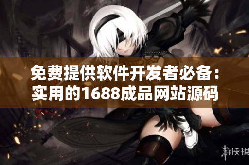 免費提供軟件開發(fā)者必備：實用的1688成品網(wǎng)站源碼推薦