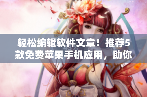 輕松編輯軟件文章！推薦5款免費(fèi)蘋果手機(jī)應(yīng)用，助你提升寫作效率