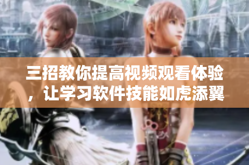三招教你提高視頻觀看體驗，讓學(xué)習(xí)軟件技能如虎添翼！
