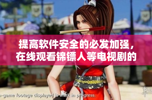 提高軟件安全的必發(fā)加強(qiáng)，在線觀看錦鏢人等電視劇的注意事項(xiàng)！