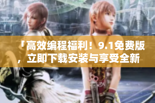 「高效編程福利！9.1免費(fèi)版，立即下載安裝與享受全新軟件體驗(yàn)」