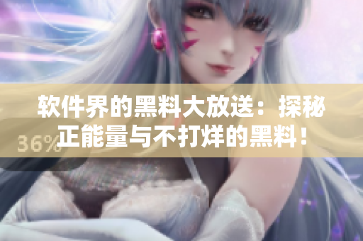 軟件界的黑料大放送：探秘正能量與不打烊的黑料！
