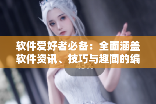 軟件愛好者必備：全面涵蓋軟件資訊、技巧與趣聞的編輯推薦軟件大全