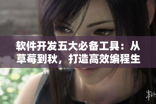軟件開發(fā)五大必備工具：從草莓到秋，打造高效編程生態(tài)