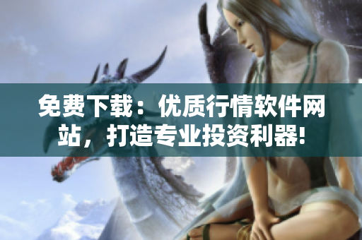 免費(fèi)下載：優(yōu)質(zhì)行情軟件網(wǎng)站，打造專(zhuān)業(yè)投資利器!