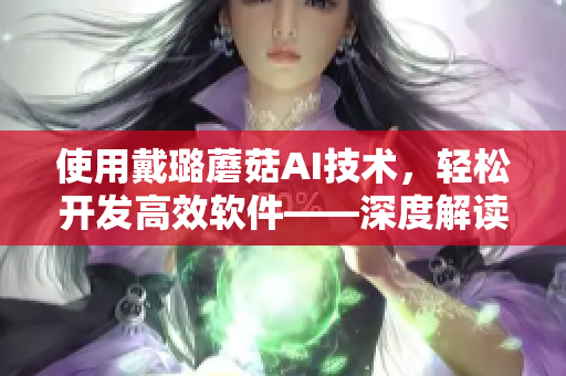 使用戴璐蘑菇AI技術，輕松開發(fā)高效軟件——深度解讀51吃瓜.world