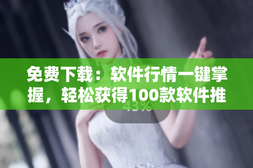 免費下載：軟件行情一鍵掌握，輕松獲得100款軟件推薦