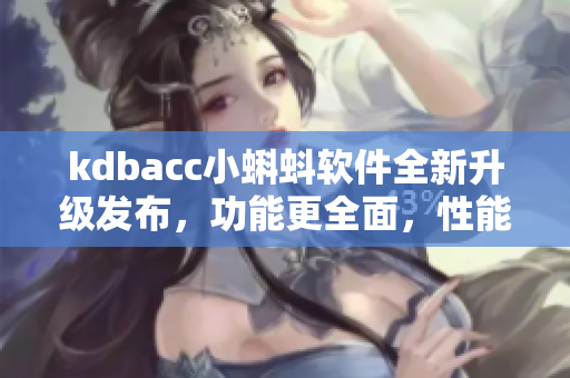 kdbacc小蝌蚪軟件全新升級(jí)發(fā)布，功能更全面，性能更出色