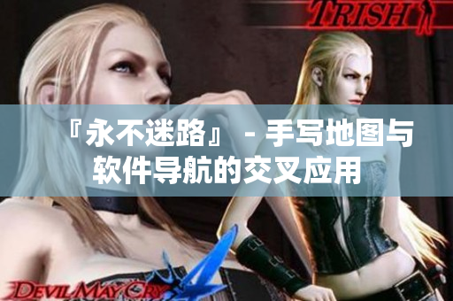 『永不迷路』 - 手寫(xiě)地圖與軟件導(dǎo)航的交叉應(yīng)用