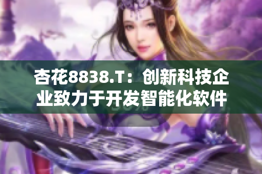 杏花8838.T：創(chuàng)新科技企業(yè)致力于開(kāi)發(fā)智能化軟件