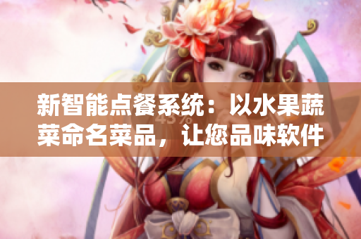 新智能點(diǎn)餐系統(tǒng)：以水果蔬菜命名菜品，讓您品味軟件的美味與創(chuàng)新