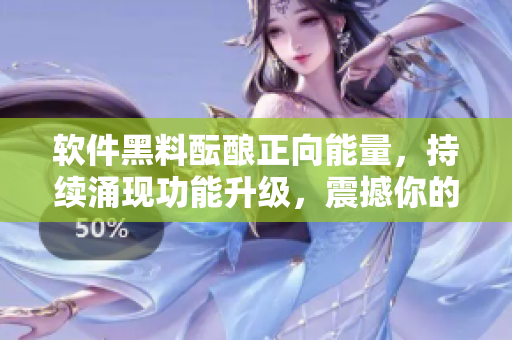 軟件黑料醞釀?wù)蚰芰?，持續(xù)涌現(xiàn)功能升級(jí)，震撼你的程序思維！