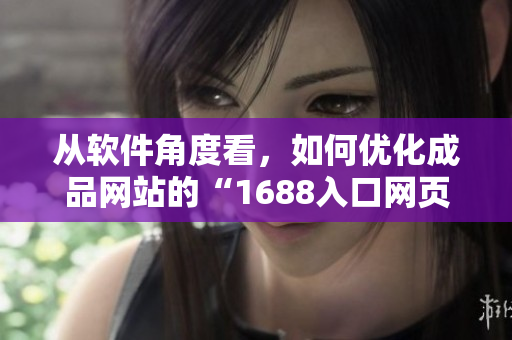 從軟件角度看，如何優(yōu)化成品網(wǎng)站的“1688入口網(wǎng)頁版”？