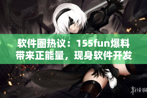 軟件圈熱議：155fun爆料帶來正能量，現(xiàn)身軟件開發(fā)界引發(fā)關(guān)注