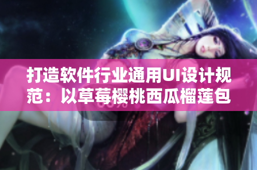 打造軟件行業(yè)通用UI設(shè)計規(guī)范：以草莓櫻桃西瓜榴蓮包裝盒為切入點