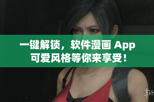 一鍵解鎖，軟件漫畫 App 可愛風(fēng)格等你來享受！