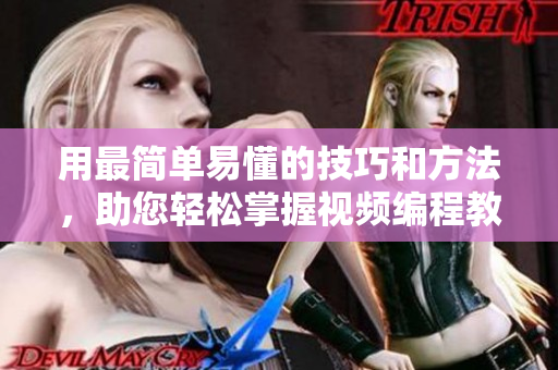 用最簡單易懂的技巧和方法，助您輕松掌握視頻編程教學(xué)策略