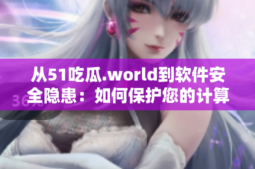 從51吃瓜.world到軟件安全隱患:如何保護(hù)您的計(jì)算機(jī) 從51吃瓜.world到軟件安全隱患:如何保護(hù)您的計(jì)算機(jī)