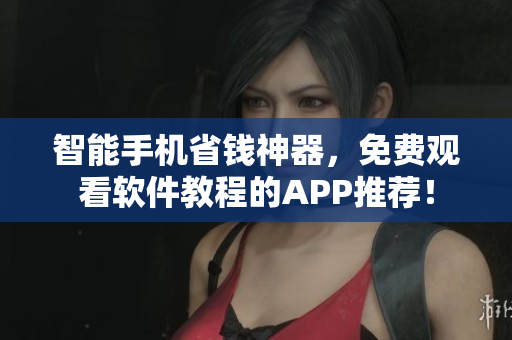 智能手機省錢神器，免費觀看軟件教程的APP推薦！