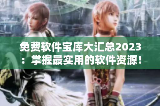 免費(fèi)軟件寶庫大匯總2023：掌握最實用的軟件資源！