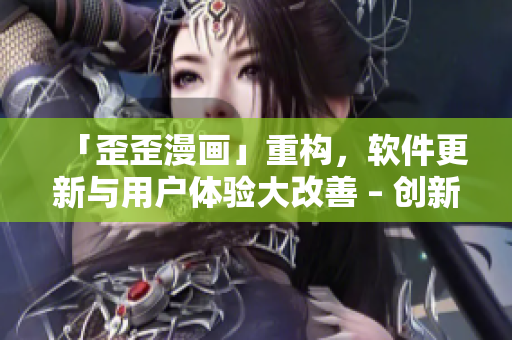 「歪歪漫畫(huà)」重構(gòu)，軟件更新與用戶體驗(yàn)大改善 – 創(chuàng)新值得期待！