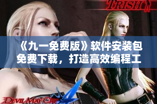 《九一免費版》軟件安裝包免費下載,打造高效編程工作流! 《九一免費版》軟件安裝包免費下載,打造高效編程工作流!