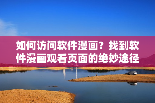 如何訪問軟件漫畫？找到軟件漫畫觀看頁面的絕妙途徑