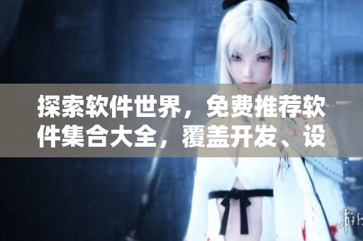 探索軟件世界，免費(fèi)推薦軟件集合大全，覆蓋開發(fā)、設(shè)計與辦公等領(lǐng)域！