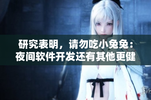研究表明，請勿吃小兔兔：夜間軟件開發(fā)還有其他更健康的選擇！