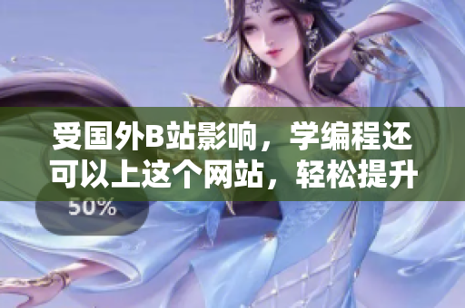 受國(guó)外B站影響，學(xué)編程還可以上這個(gè)網(wǎng)站，輕松提升軟件技能！