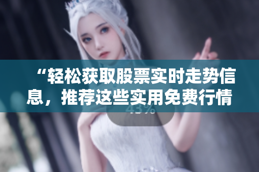 “輕松獲取股票實時走勢信息，推薦這些實用免費行情軟件APP”