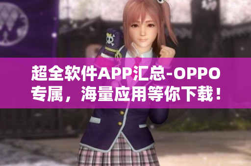 超全軟件APP匯總-OPPO專屬，海量應(yīng)用等你下載！