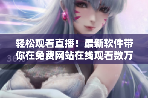 輕松觀看直播！最新軟件帶你在免費網(wǎng)站在線觀看數(shù)萬人的直播！