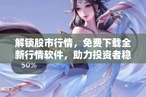 解鎖股市行情,免費(fèi)下載全新行情軟件,助力投資者穩(wěn)健賺錢 解鎖股市行情,免費(fèi)下載全新行情軟件,助力投資者穩(wěn)健賺錢