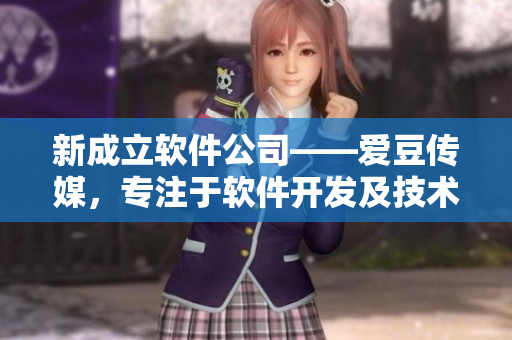 新成立軟件公司——愛豆傳媒，專注于軟件開發(fā)及技術創(chuàng)新！