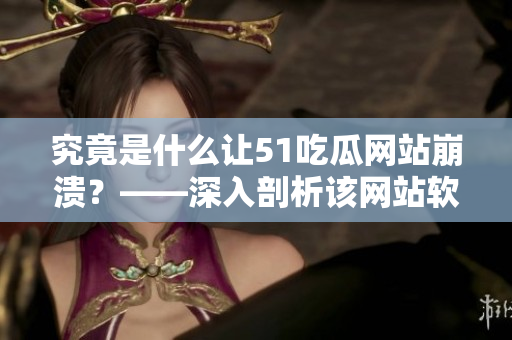 究竟是什么讓51吃瓜網(wǎng)站崩潰？——深入剖析該網(wǎng)站軟件的安全漏洞