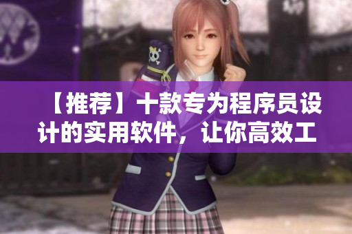 【推薦】十款專為程序員設(shè)計(jì)的實(shí)用軟件，讓你高效工作并掌握最新技術(shù)！