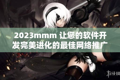 2023mmm 讓您的軟件開發(fā)完美進(jìn)化的最佳網(wǎng)絡(luò)推廣平臺(tái)