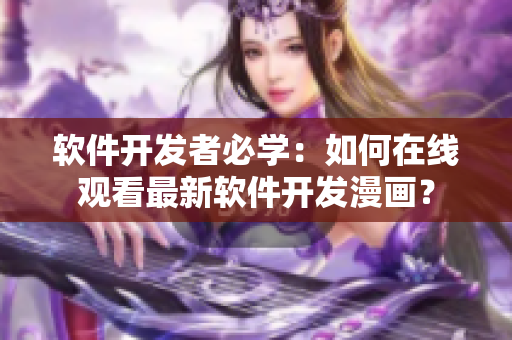 軟件開發(fā)者必學(xué)：如何在線觀看最新軟件開發(fā)漫畫？