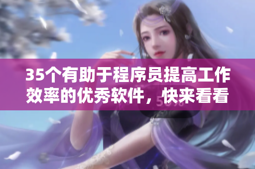 35個(gè)有助于程序員提高工作效率的優(yōu)秀軟件，快來(lái)看看有沒(méi)有你需要的！