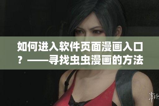 如何進(jìn)入軟件頁(yè)面漫畫(huà)入口？——尋找蟲(chóng)蟲(chóng)漫畫(huà)的方法