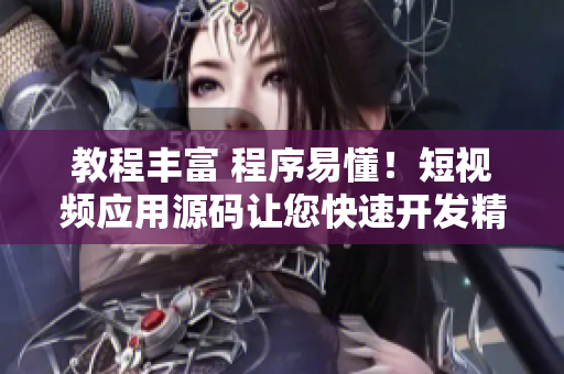教程豐富 程序易懂！短視頻應(yīng)用源碼讓您快速開發(fā)精美應(yīng)用