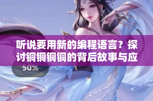 聽說要用新的編程語言？探討銅銅銅銅的背后故事與應(yīng)用前景