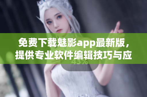 免費下載魅影app最新版，提供專業(yè)軟件編輯技巧與應用，匯總技術各家之長