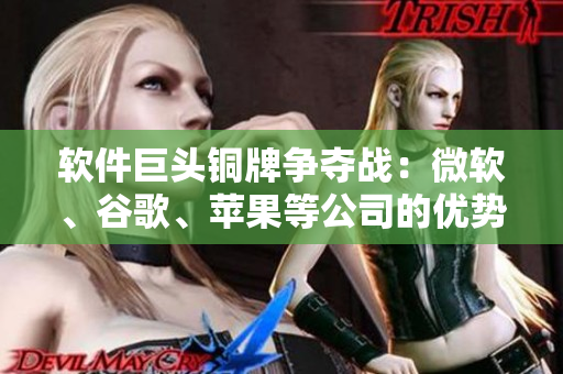 軟件巨頭銅牌爭奪戰(zhàn)：微軟、谷歌、蘋果等公司的優(yōu)勢與不足