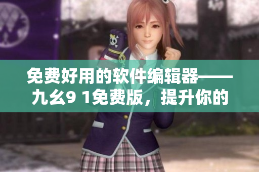 免費(fèi)好用的軟件編輯器——九幺9 1免費(fèi)版，提升你的編程體驗(yàn)