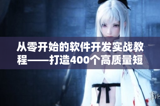 從零開始的軟件開發(fā)實(shí)戰(zhàn)教程——打造400個高質(zhì)量短視頻