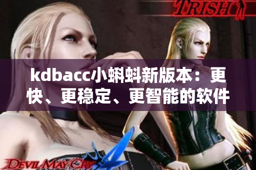 kdbacc小蝌蚪新版本：更快、更穩(wěn)定、更智能的軟件解決方案