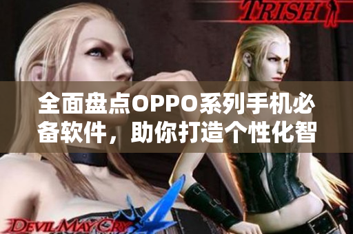 全面盤點OPPO系列手機必備軟件，助你打造個性化智能手機